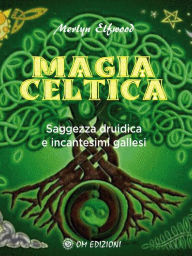 Title: Magia celtica: Saggezza druidica e incantesimi gallesi, Author: Merlyn Elfwood