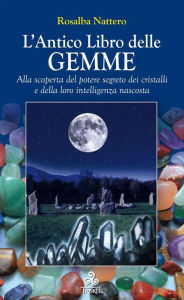 Title: L'Antico Libro delle GEMME: Alla scoperta del potere segreto dei cristalli e della loro intelligenza nascosta, Author: Rosalba Nattero