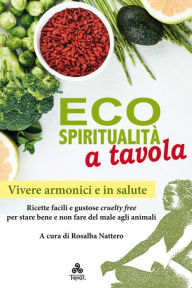 Title: Ecospiritualità a tavola: Ricette facili e gustose cruelty free per stare bene e non fare del male agli animali, Author: Rosalba Nattero