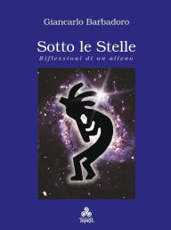 Title: Sotto le Stelle: Riflessioni di un alieno, Author: Giancarlo Barbadoro