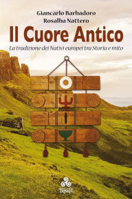 Title: Il Cuore Antico: La tradizione dei Nativi europei tra Storia e mito, Author: Giancarlo Barbadoro