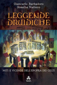 Title: Leggende Druidiche: Miti e vicende dell'epopea dei Celti, Author: Giancarlo Barbadoro