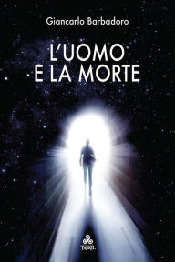 Title: L'Uomo e la Morte: Conoscere e capire la morte, tra scienza e superstizione, per comprendere meglio la vita, Author: Giancarlo Barbadoro