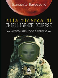 Title: Alla ricerca di Intelligenze Diverse: Per tentare un approccio più completo con la Natura attraverso il confronto con le altre forme di intelligenza del nostro pianeta e oltre, Author: Giancarlo Barbadoro