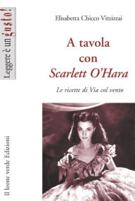 Title: A tavola con Scarlett O'Hara, Author: Elisabetta Chicco Vitzizzai