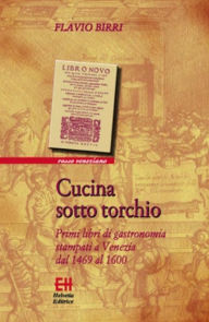 Title: Cucina sotto torchio: Primi libri di gastronomia stampati a Venezia dal 1469 al 1600, Author: Flavio Birri