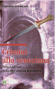 Title: Crimini alla veneziana: Fatti e fattacci nella Serenissima Repubblica, Author: Espedita Grandesso