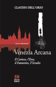 Title: Venezia Arcana: Il Curioso, l'Eros, il Fantastico, l'Occulto, Author: Claudio Dell'Orso