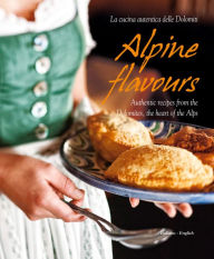 Title: Alpine Flavours: Authentic recipes from the Dolomites, the heart of the Alps, Author: Miriam Bacher