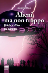 Title: Alieni ma non troppo: Guida scettica all'ufologia, Author: Giuseppe Stilo