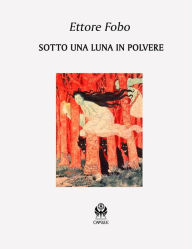 Title: Sotto una luna in polvere, Author: Ettore Fobo