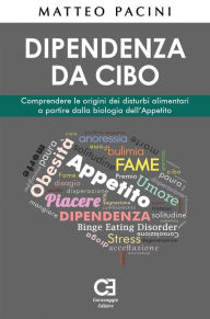 Title: Dipendenza da cibo. Comprendere le origini dei disturbi alimentari a partire dalla biologia dell'Appetito, Author: Matteo Pacini