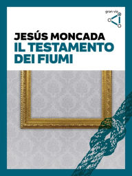 Title: Il testamento dei fiumi, Author: Jesús Moncada