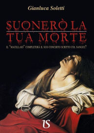 Title: Suonerò la tua morte. Il macellaio completerà il suo concerto scritto col sangue?, Author: Gianluca Soletti