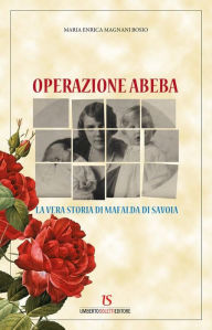 Title: Operazione Abeba. La vera storia di Mafalda di Savoia, Author: Maria Enrica Magnani Bosio