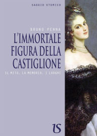 Title: L'immortale figura della Castiglione. Il mito, la memoria, i luoghi, Author: Bruno Penna