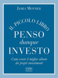 Title: Penso Dunque Investo: Come essere il miglior alleato dei propri investimenti, Author: James Montier