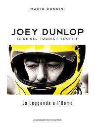 Title: Joey Dunlop - Il re del Tourist Trophy: La Leggenda e l'Uomo, Author: Mario Donnini