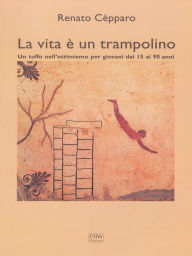 Title: La vita è un trampolino: Un tuffo nell'ottimismo per giovani dai 15 ai 90 anni, Author: Renato Cepparo