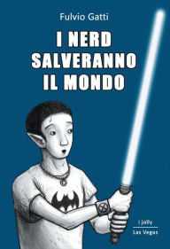 Title: I nerd salveranno il mondo, Author: Fulvio Gatti