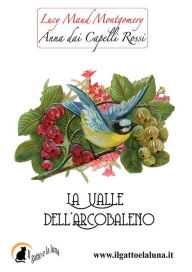 Title: Anna dai Capelli Rossi - La Valle dell'Arcobaleno, Author: Lucy Maud Montgomery