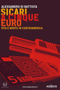 Title: Sicari a cinque euro: Vita e morte in Centroamerica, Author: Alessandro Di Battista