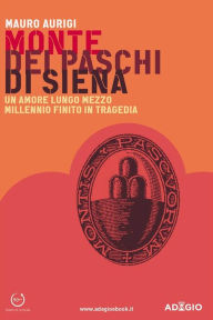 Title: Monte dei Paschi di Siena: Un amore lungo mezzo millennio finito in tragedia, Author: Mauro Aurigi
