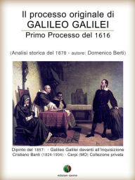 Title: Il processo originale di Galileo Galilei - Primo Processo del 1616, Author: Domenico Berti