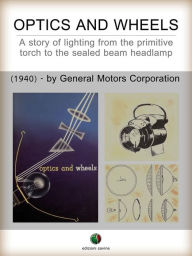 Title: Optics and Wheels - A story of lighting from the primitive torch to the sealed beam headlamp, Author: Ralph A. Richardson