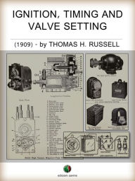 Title: Ignition, Timing And Valve Setting: A Comprehensive Illustrated Manual of Self-Instruction for Automobile Owners, Operators, Repairmen, and All Interested in Motoring., Author: Thomas Herbert Russell