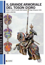 Title: Il Grande armoriale del Toson d'oro. Vol. 1: I primi 25 cavalieri della fondazione di Bruges (30 gennaio 1430), Author: Luca Stefano Cristini