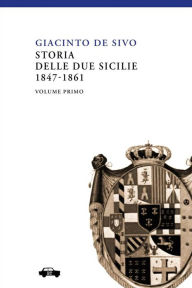 Title: Storia delle Due Sicilie 1847-1861 - Vol. I, Author: Giacinto De Sivo