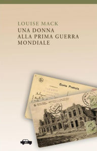 Title: Una donna alla Prima Guerra Mondiale, Author: Louise Mack