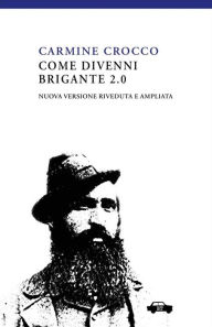 Title: Come divenni brigante 2.0: Nuova edizione riveduta e ampliata, Author: Carmine Crocco