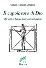 Title: Il capolavoro di Dio, Author: Cecilio Firmiano Lattanzio