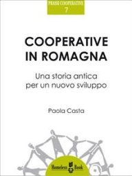 Title: Cooperative in Romagna: Una storia antica per un nuovo sviluppo, Author: Paola Casta