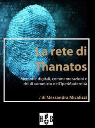 Title: La rete di Thanatos.: Memorie digitali, commemorazioni e riti di commiato dell'IperModernità, Author: Alessandra Micalizzi