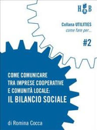 Title: Come comunicare tra imprese cooperative e comunità locale: Il bilancio sociale, Author: Romina Cocca
