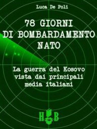 Title: 78 giorni di bombardamento NATO. La Guerra del Kosovo vista dai principali media italiani, Author: Luca De Poli