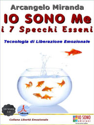 Title: IO SONO Me - i 7 Specchi Esseni: Tecnologia di liberazione emozionale, Author: Arcangelo Miranda