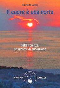 Title: Il cuore è una porta: Dalla scienza, un'ipotesi di evoluzione, Author: Silvia Di Luzio