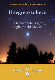 Title: Il segreto tolteco: Le tecniche del sogno degli antichi Mexica, Author: Sergio Magaña (Ocelocoyotl)