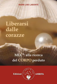 Title: Liberarsi dalle corazze: Alla ricerca del corpo perduto, Author: Marie Lise Labonté