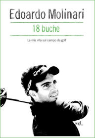 Title: 18 buche. La mia vita sul campo da golf, Author: Edoardo Molinari