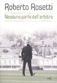 Title: Nessuno parla dell'arbitro. Da Mirafiori alla Piazza Rossa, Author: Roberto Rosetti