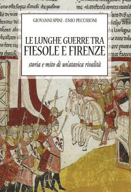 Title: Le lunghe guerre tra Fiesole e Firenze: Storia e mito di un'atavica rivalità, Author: Giovanni Spini