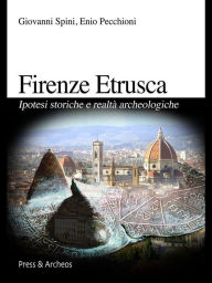 Title: Firenze etrusca: Ipotesi storiche e realtà archeologiche, Author: Giovanni Spini