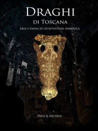Title: Draghi di Toscana: Eroi e fauna di un'avventura simbolica, Author: E. Pecchioni