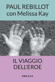Title: Il Viaggio dell'Eroe: Un manuale pratico che guida passo dopo passo alla conquista della Via Eroica nella vita quotidiana, Author: Melissa Kay