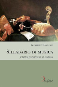 Title: Sillabario di musica: Fantasie cromatiche di un violinista, Author: Gabriele Raspanti
